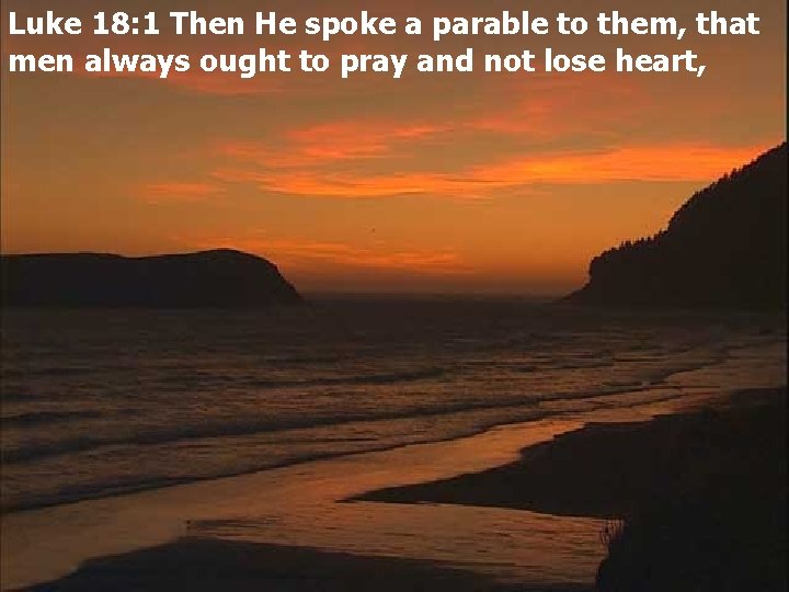 Luke 18: 1 Then He spoke a parable to them, that men always ought