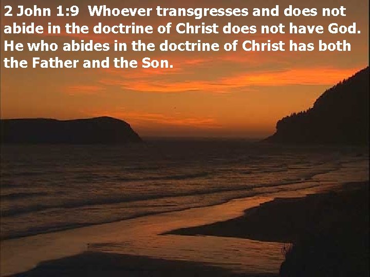 2 John 1: 9 Whoever transgresses and does not abide in the doctrine of