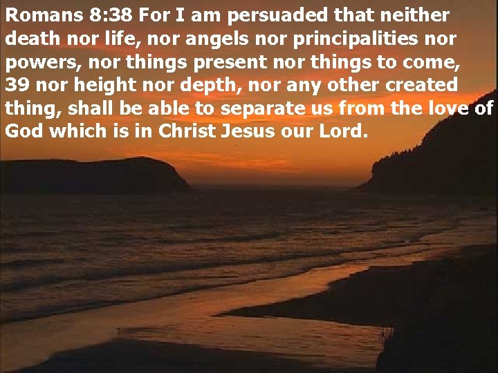 Romans 8: 38 For I am persuaded that neither death nor life, nor angels