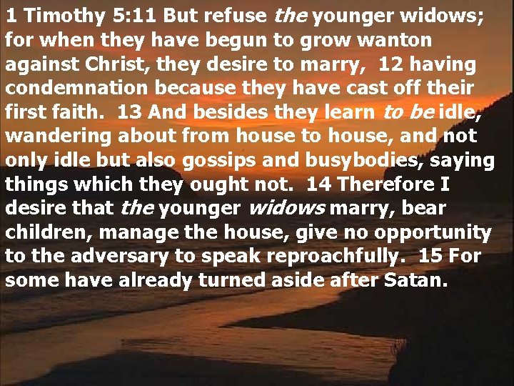 1 Timothy 5: 11 But refuse the younger widows; for when they have begun