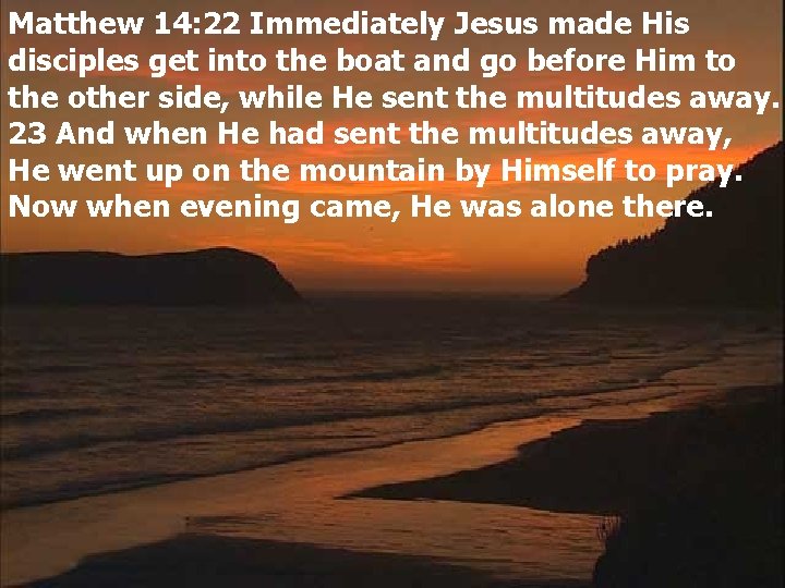 Matthew 14: 22 Immediately Jesus made His disciples get into the boat and go