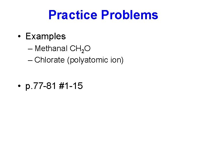 Practice Problems • Examples – Methanal CH 2 O – Chlorate (polyatomic ion) •