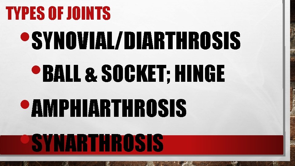 TYPES OF JOINTS • SYNOVIAL/DIARTHROSIS • BALL & SOCKET; HINGE • AMPHIARTHROSIS • SYNARTHROSIS