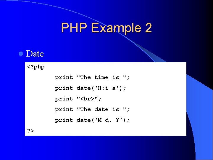 PHP Example 2 l Date <? php print "The time is "; print date('H: