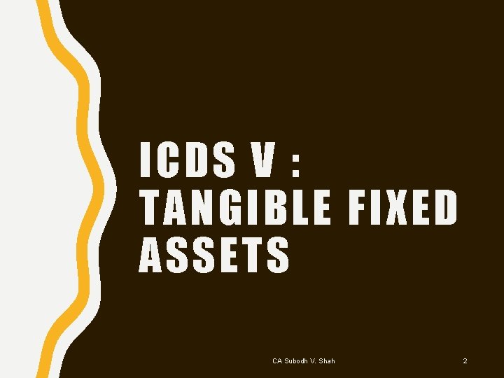 ICDS V : TANGIBLE FIXED ASSETS CA Subodh V. Shah 2 