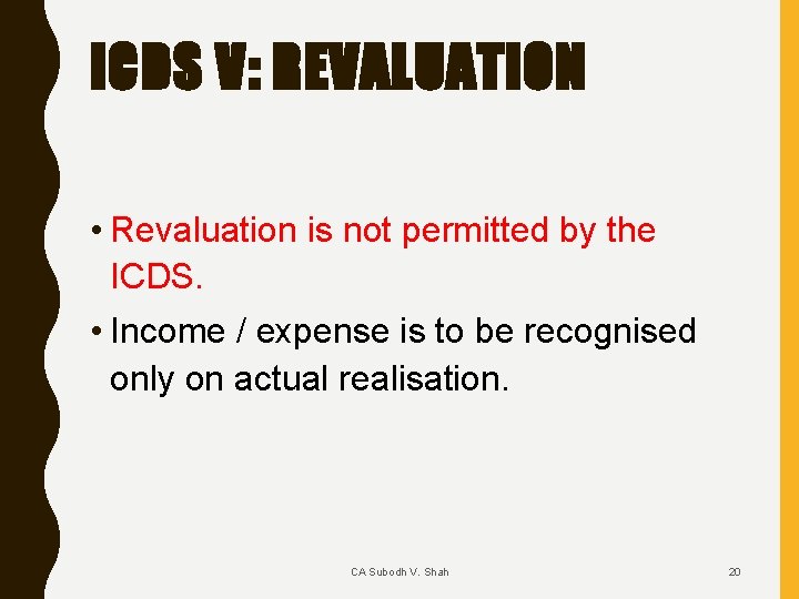 ICDS V: REVALUATION • Revaluation is not permitted by the ICDS. • Income /