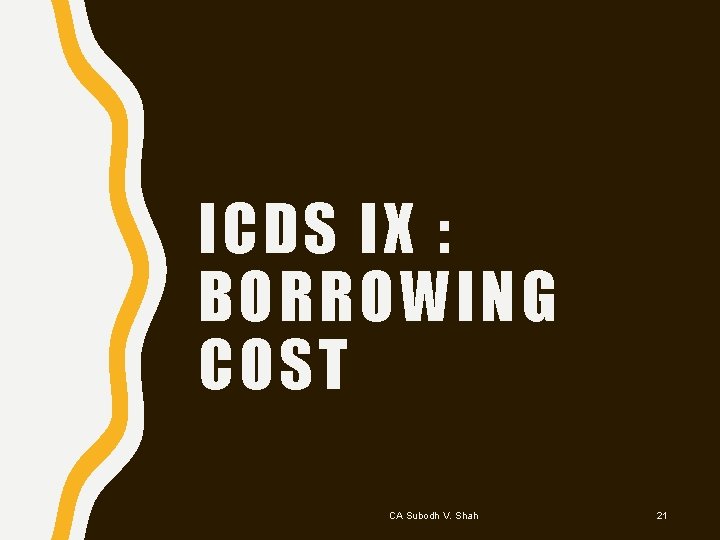 ICDS IX : BORROWING COST CA Subodh V. Shah 21 