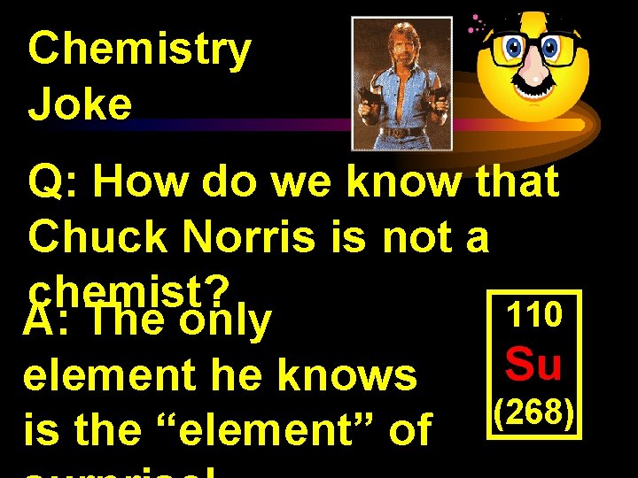 Chemistry Joke Q: How do we know that Chuck Norris is not a chemist?