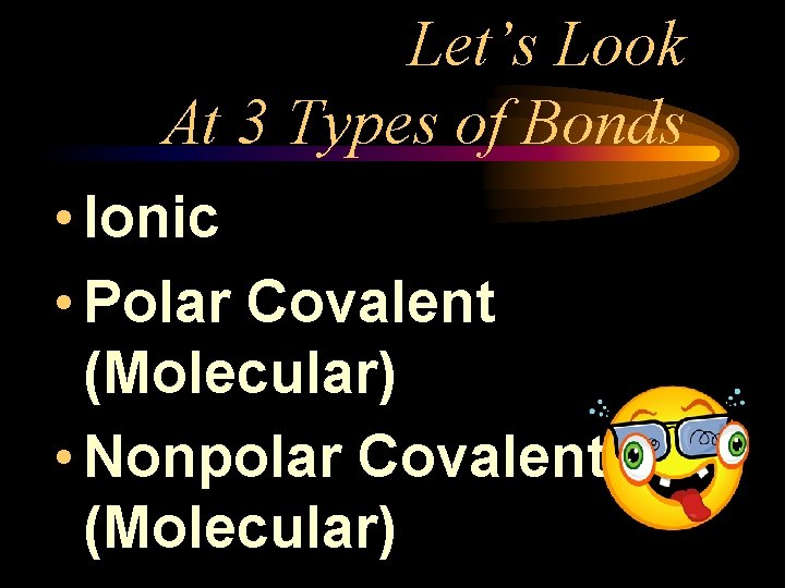 Let’s Look At 3 Types of Bonds • Ionic • Polar Covalent (Molecular) •