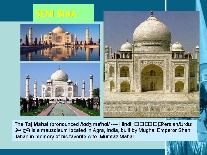 SENI BINA The Taj Mahal (pronounced /tɑdʒ mə'hɑl/ ---- Hindi: ������ ; Persian/Urdu: )ﺗﺎﺝ