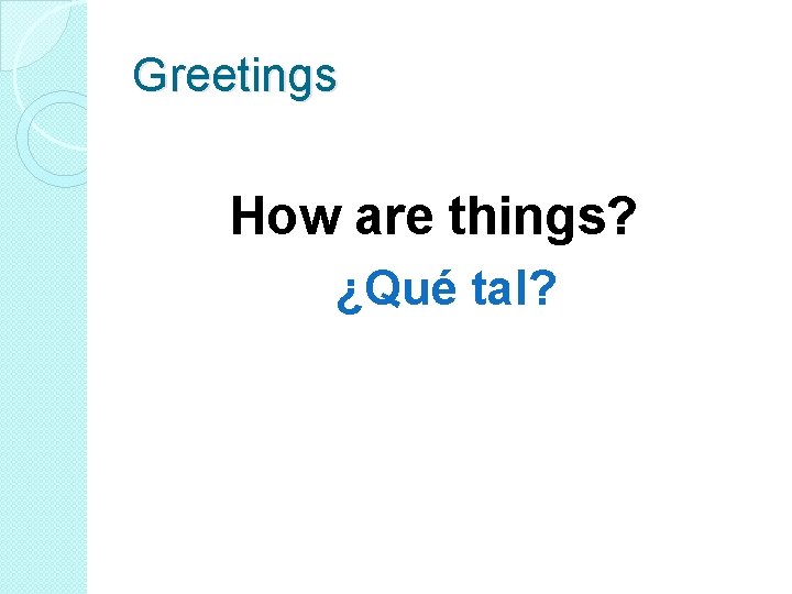Greetings How are things? ¿Qué tal? 