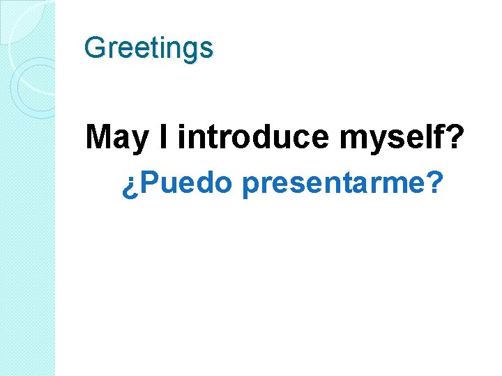 Greetings May I introduce myself? ¿Puedo presentarme? 