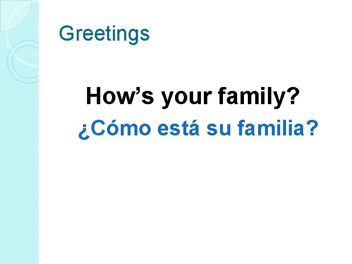 Greetings How’s your family? ¿Cómo está su familia? 