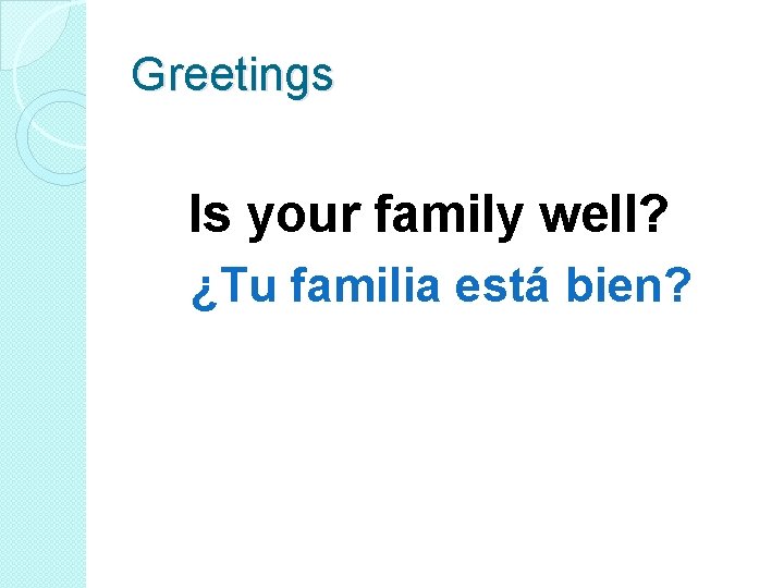 Greetings Is your family well? ¿Tu familia está bien? 