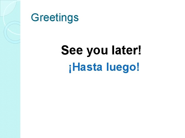 Greetings See you later! ¡Hasta luego! 