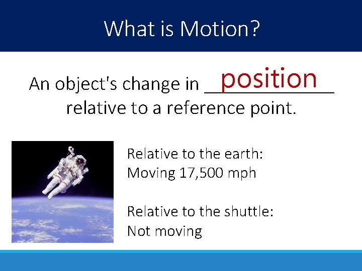 What is Motion? position An object's change in _______ relative to a reference point.