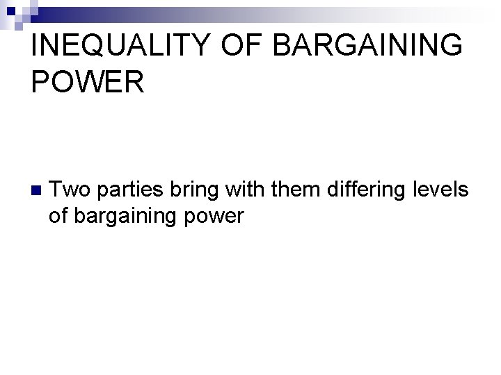 INEQUALITY OF BARGAINING POWER n Two parties bring with them differing levels of bargaining