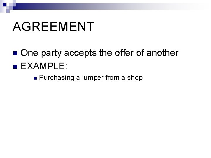 AGREEMENT One party accepts the offer of another n EXAMPLE: n n Purchasing a