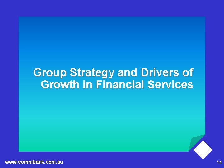 Group Strategy and Drivers of Growth in Financial Services www. commbank. com. au 14