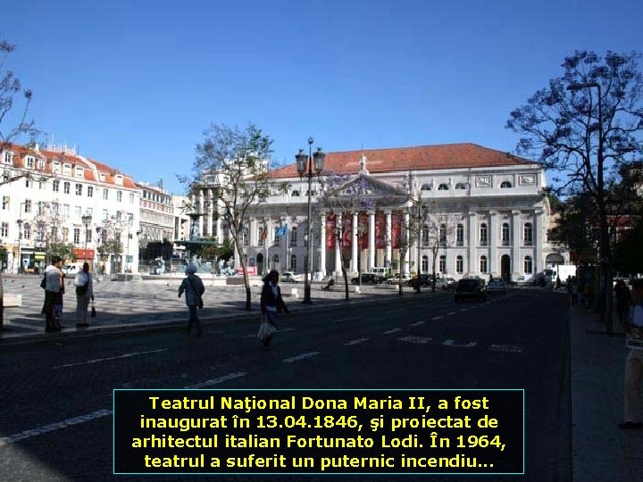 Teatrul Naţional Dona Maria II, a fost inaugurat în 13. 04. 1846, şi proiectat