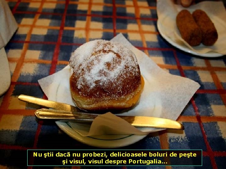 Nu ştii dacă nu probezi, delicioasele boluri de peşte şi visul, visul despre Portugalia.