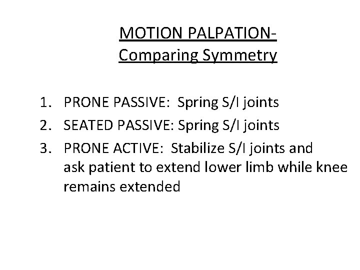 MOTION PALPATIONComparing Symmetry 1. PRONE PASSIVE: Spring S/I joints 2. SEATED PASSIVE: Spring S/I