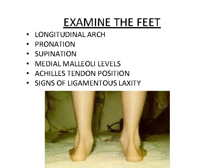 EXAMINE THE FEET • • • LONGITUDINAL ARCH PRONATION SUPINATION MEDIAL MALLEOLI LEVELS ACHILLES