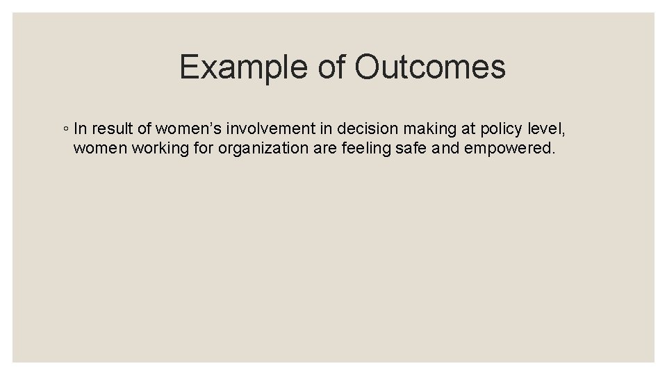 Example of Outcomes ◦ In result of women’s involvement in decision making at policy