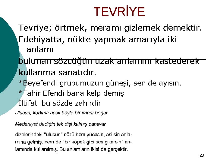 TEVRİYE Tevriye; örtmek, meramı gizlemek demektir. Edebiyatta, nükte yapmak amacıyla iki anlamı bulunan sözcüğün