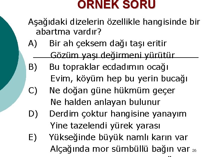 ÖRNEK SORU Aşağıdaki dizelerin özellikle hangisinde bir abartma vardır? A) Bir ah çeksem dağı