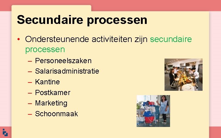 Secundaire processen • Ondersteunende activiteiten zijn secundaire processen – – – Personeelszaken Salarisadministratie Kantine