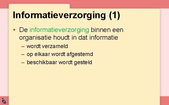 Informatieverzorging (1) • De informatieverzorging binnen een organisatie houdt in dat informatie – wordt