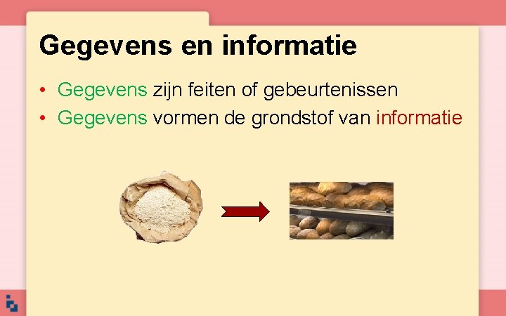 Gegevens en informatie • Gegevens zijn feiten of gebeurtenissen • Gegevens vormen de grondstof