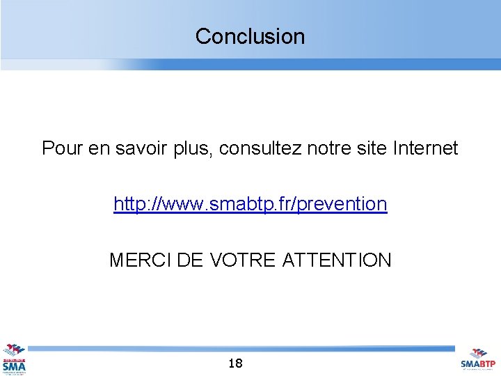 Conclusion Pour en savoir plus, consultez notre site Internet http: //www. smabtp. fr/prevention MERCI