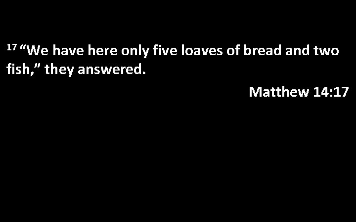 17 “We have here only five loaves of bread and two fish, ” they