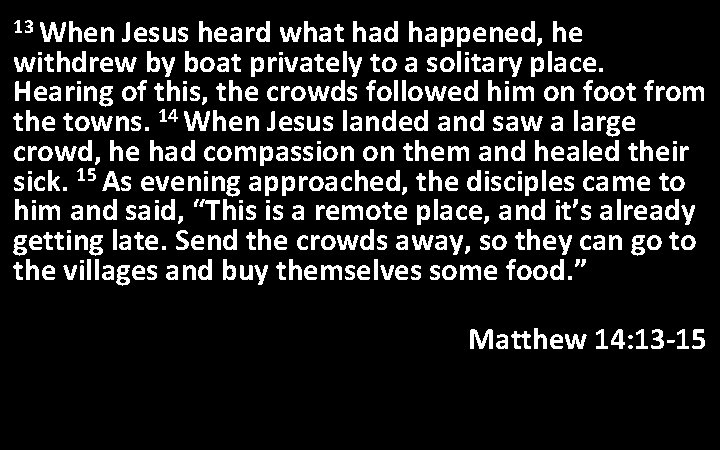 13 When Jesus heard what had happened, he withdrew by boat privately to a