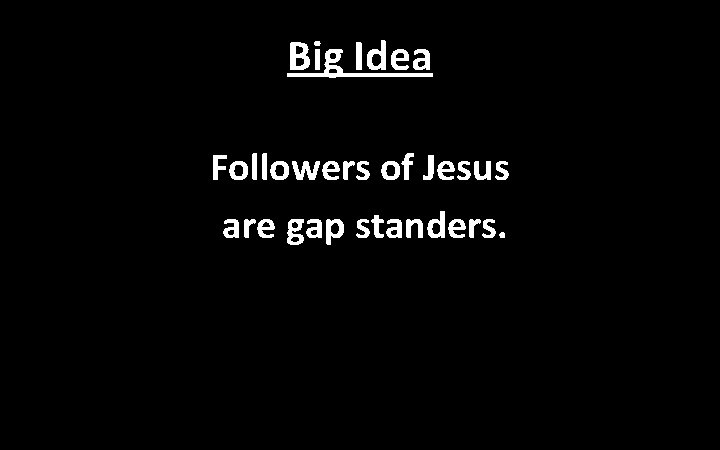 Big Idea Followers of Jesus are gap standers. 