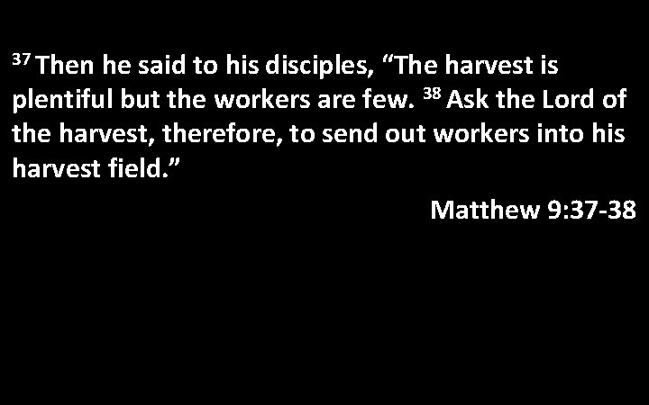 37 Then he said to his disciples, “The harvest is plentiful but the workers