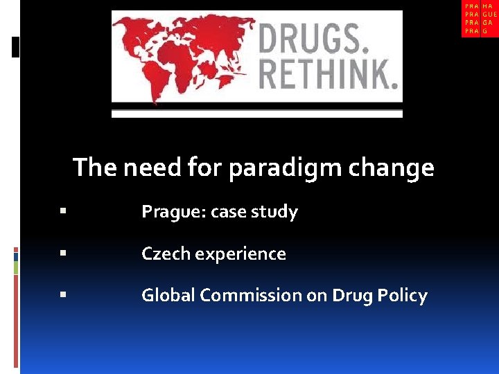 The need for paradigm change Prague: case study Czech experience Global Commission on Drug