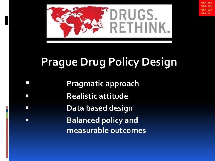 Prague Drug Policy Design Pragmatic approach Realistic attitude Data based design Balanced policy and