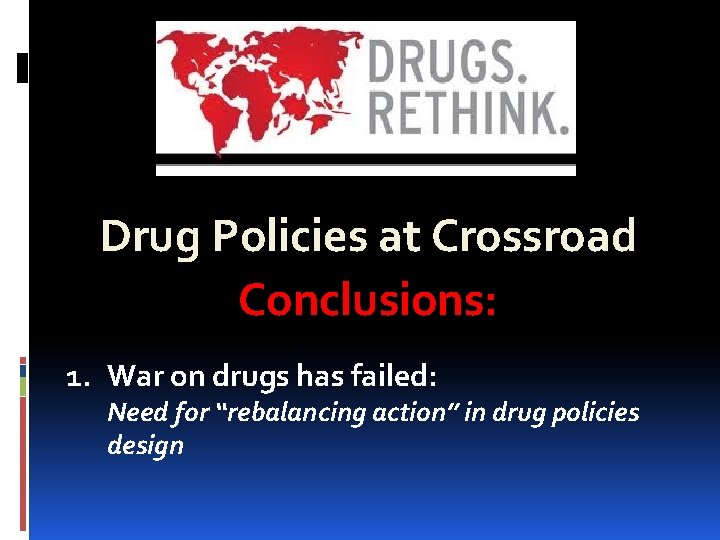 Drug Policies at Crossroad Conclusions: 1. War on drugs has failed: Need for “rebalancing