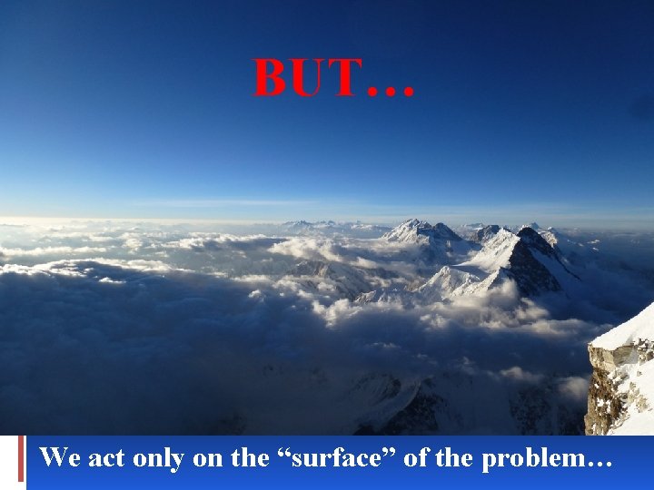 BUT… We act only on the “surface” of the problem… 