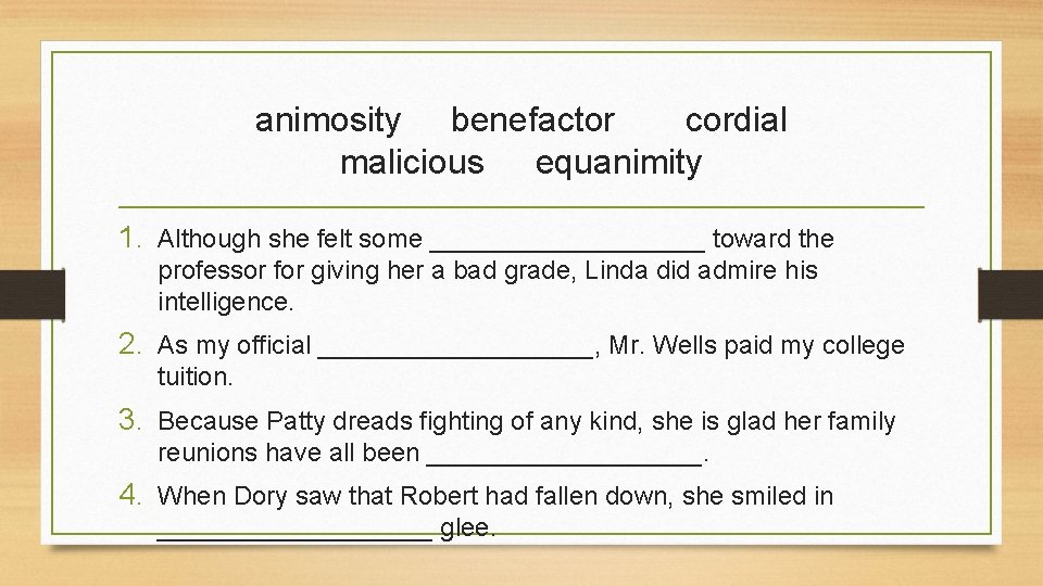 animosity benefactor cordial malicious equanimity 1. Although she felt some __________ toward the professor