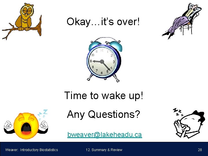 Okay…it’s over! Time to wake up! Any Questions? bweaver@lakeheadu. ca Weaver: Introductory Biostatistics 12.