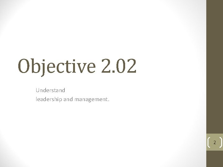 Objective 2. 02 Understand leadership and management. 2 