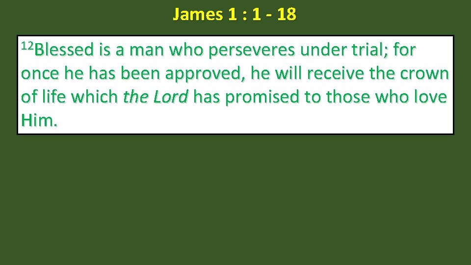 James 1 : 1 - 18 12 Blessed is a man who perseveres under