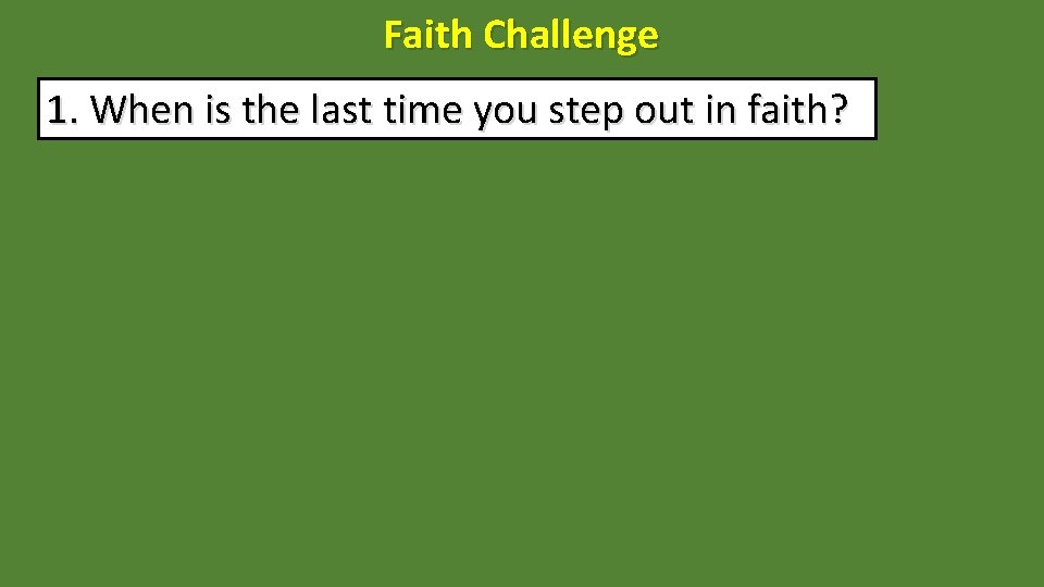 Faith Challenge 1. When is the last time you step out in faith? 