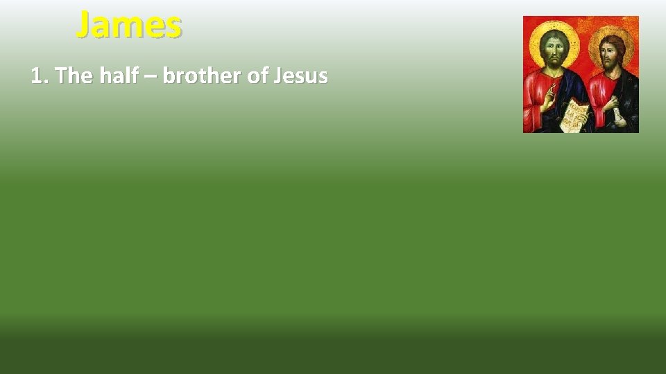 James 1. The half – brother of Jesus 