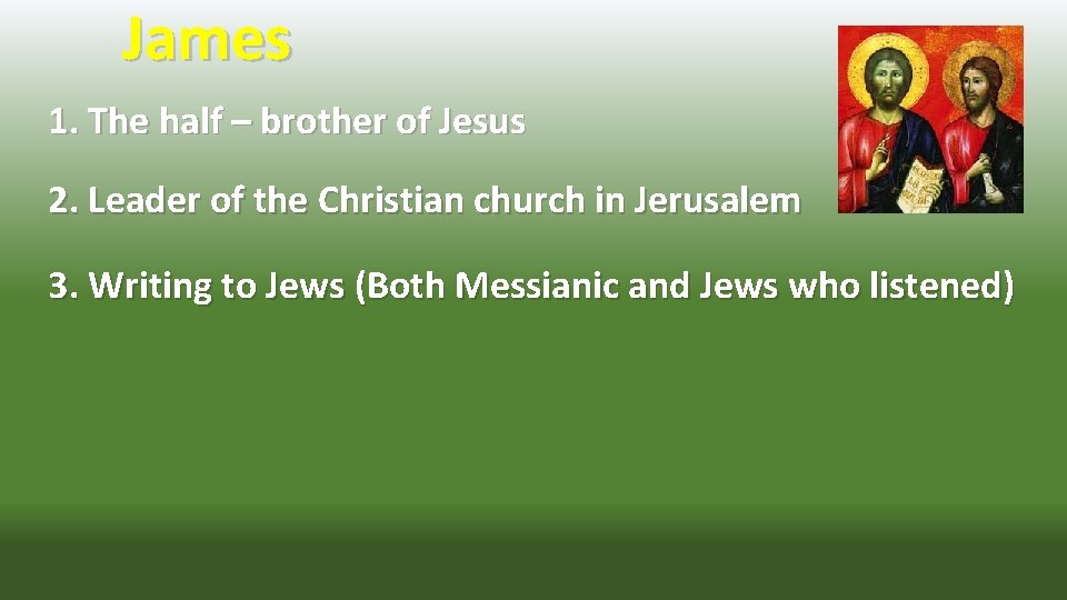 James 1. The half – brother of Jesus 2. Leader of the Christian church