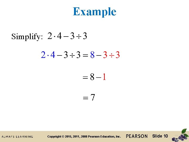 Example Simplify: Copyright © 2015, 2011, 2008 Pearson Education, Inc. Slide 10 Example Simplify: Copyright © 2015, 2011, 2008 Pearson Education, Inc. Slide 10